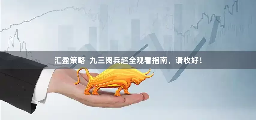 汇盈策略  九三阅兵超全观看指南，请收好！