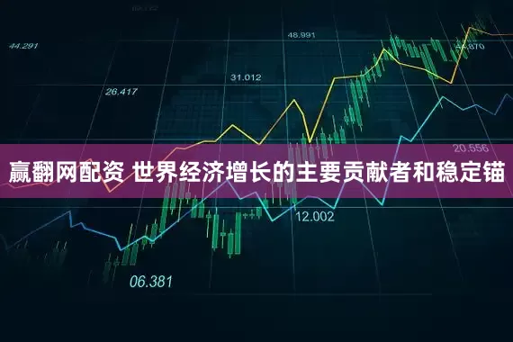 赢翻网配资 世界经济增长的主要贡献者和稳定锚